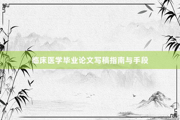临床医学毕业论文写稿指南与手段